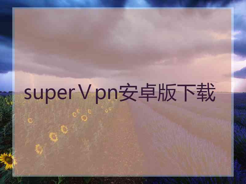 superⅤpn安卓版下载