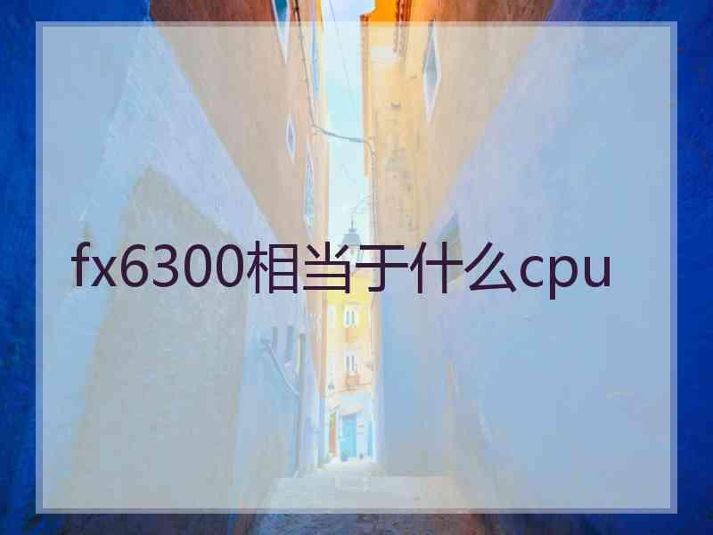 fx6300相当于什么cpu