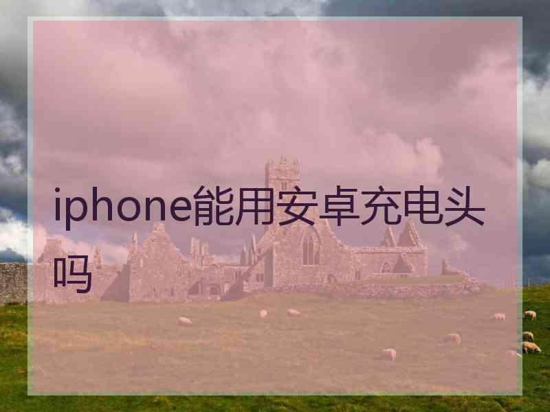 iphone能用安卓充电头吗