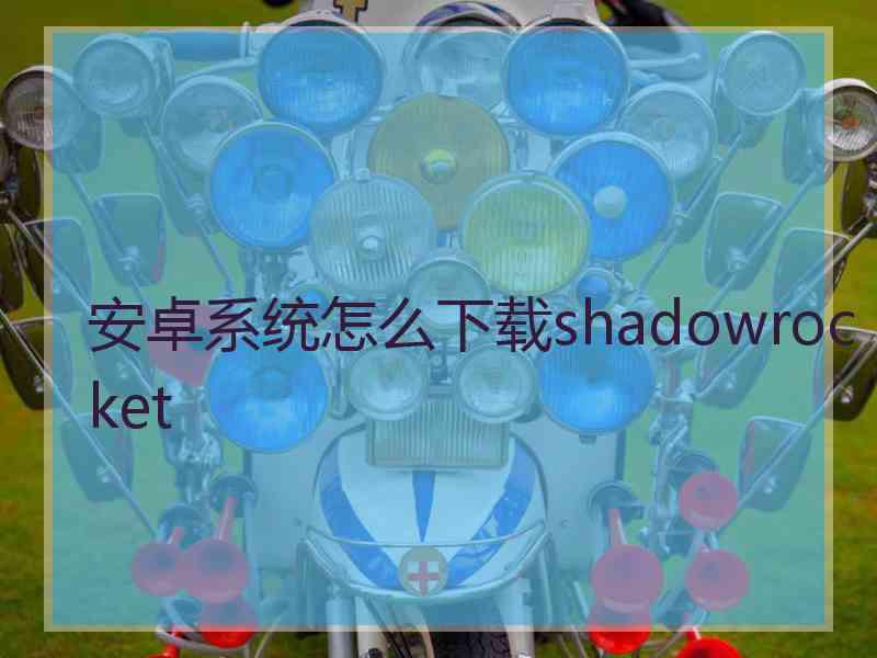 安卓系统怎么下载shadowrocket