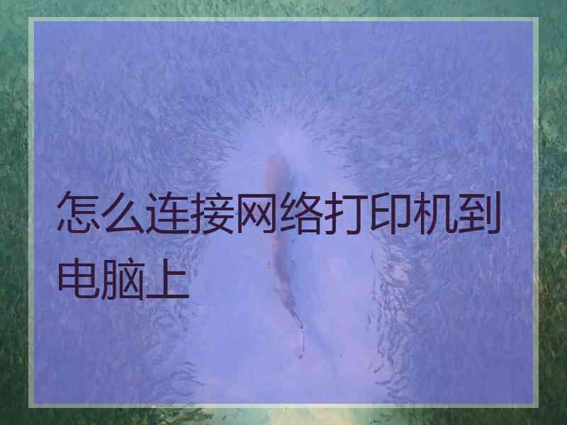 怎么连接网络打印机到电脑上