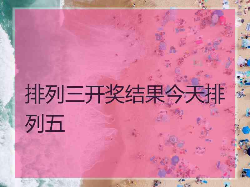 排列三开奖结果今天排列五