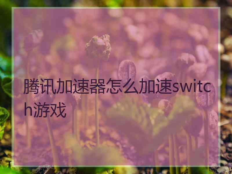 腾讯加速器怎么加速switch游戏