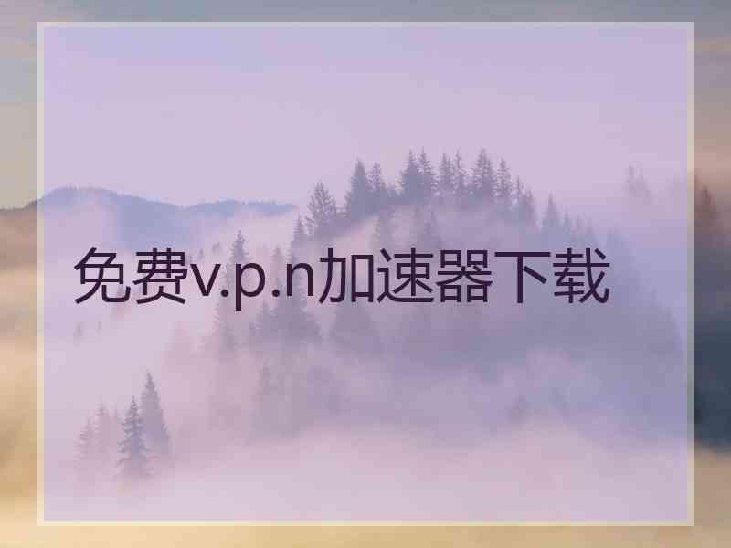 免费v.p.n加速器下载