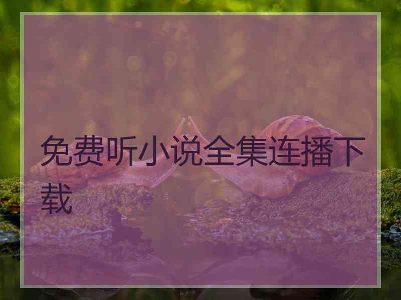 免费听小说全集连播下载