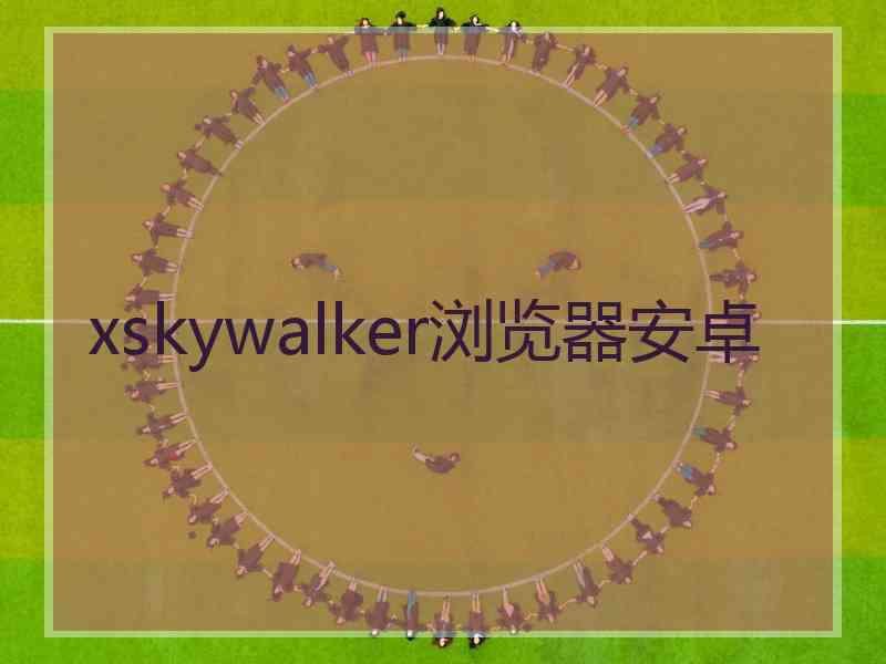 xskywalker浏览器安卓