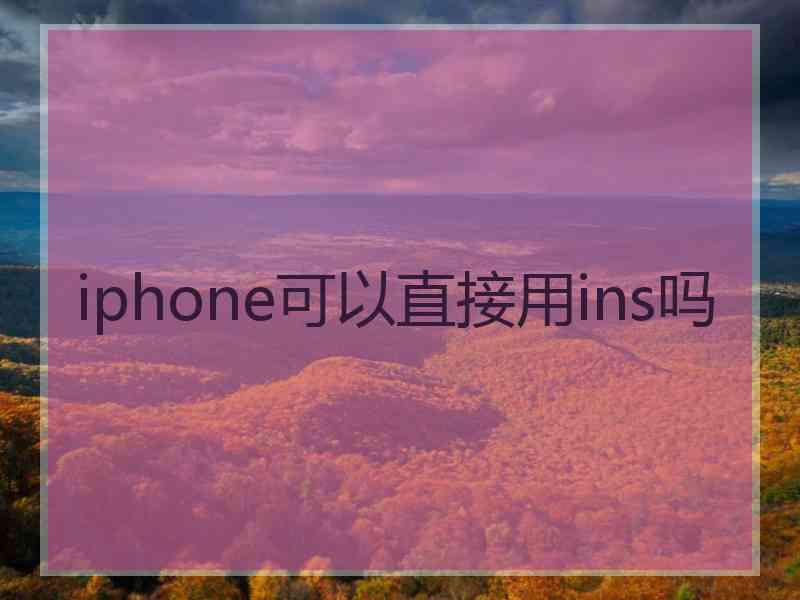 iphone可以直接用ins吗