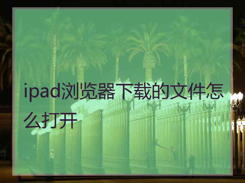 ipad浏览器下载的文件怎么打开