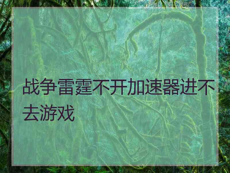 战争雷霆不开加速器进不去游戏