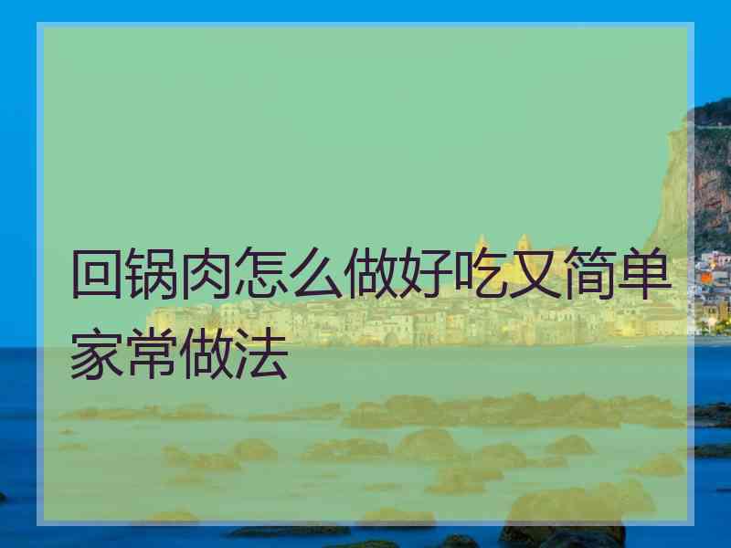 回锅肉怎么做好吃又简单家常做法