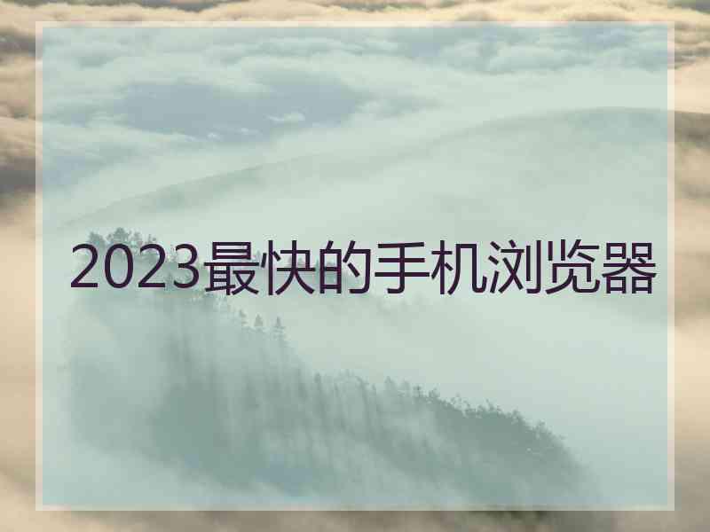 2023最快的手机浏览器