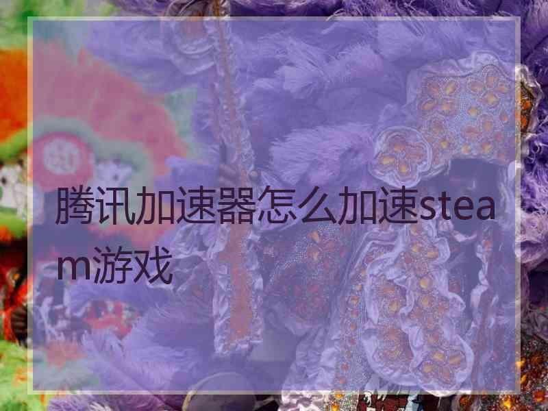 腾讯加速器怎么加速steam游戏