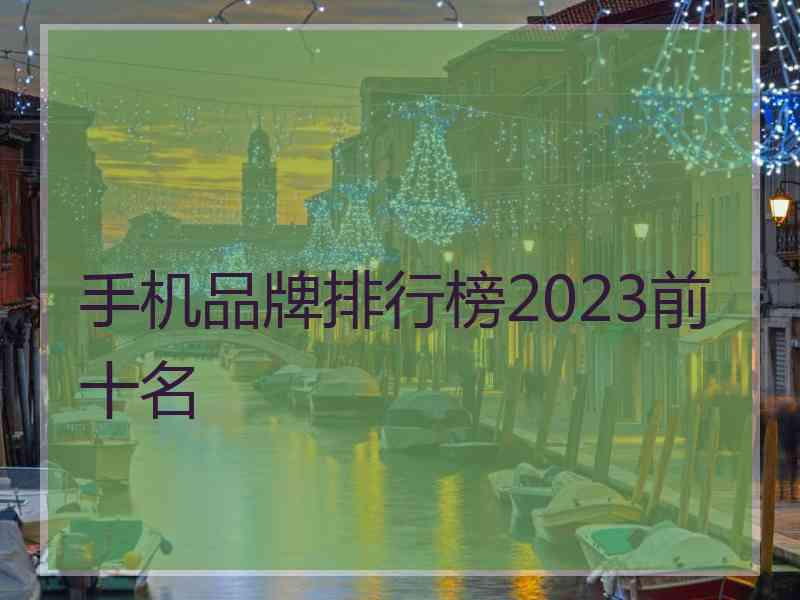 手机品牌排行榜2023前十名