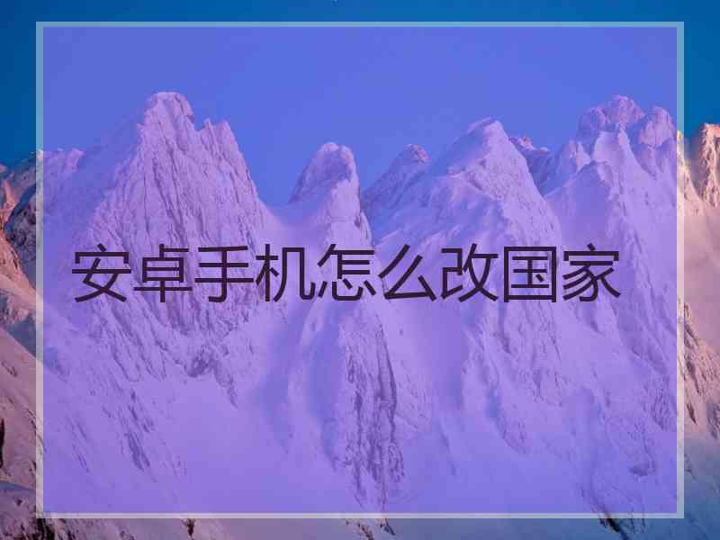 安卓手机怎么改国家