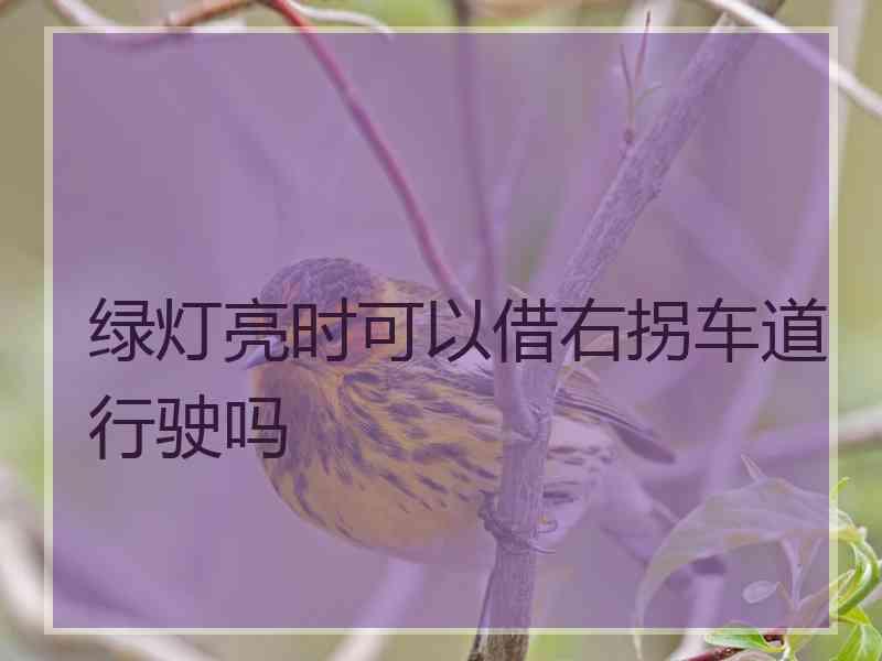 绿灯亮时可以借右拐车道行驶吗