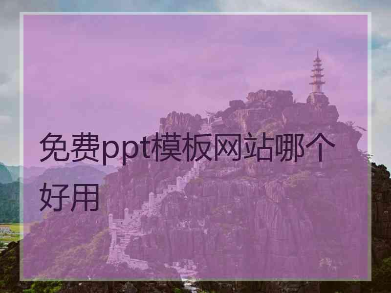 免费ppt模板网站哪个好用