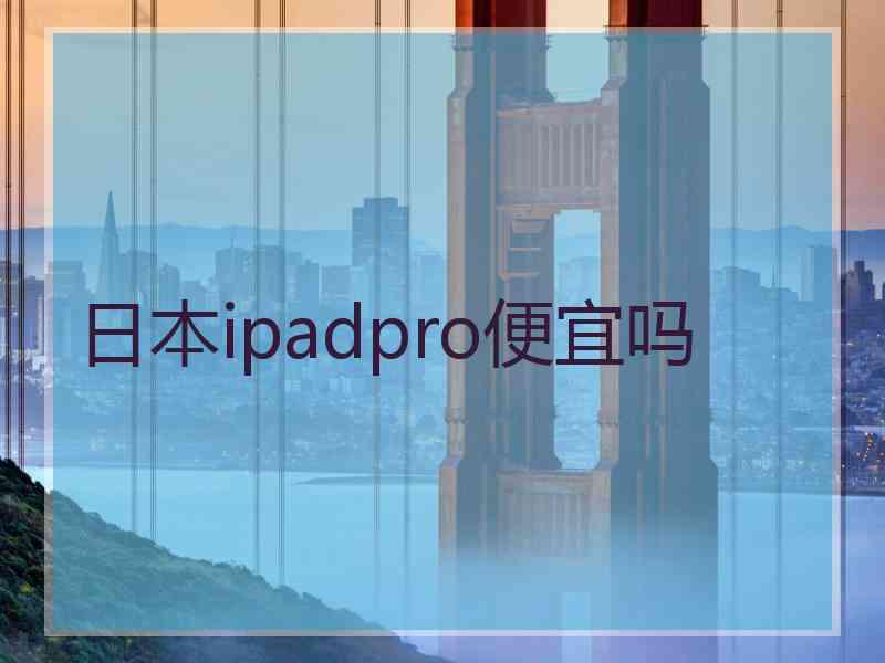 日本ipadpro便宜吗