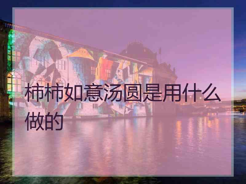 柿柿如意汤圆是用什么做的